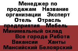 Менеджер по продажам › Название организации ­ Эксперт Отель › Отрасль предприятия ­ Мебель › Минимальный оклад ­ 50 000 - Все города Работа » Вакансии   . Ханты-Мансийский,Белоярский г.